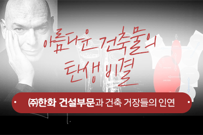 아름다운 건축물의 탄생 비결, ㈜한화 건설부문과 건축 거장들의 인연