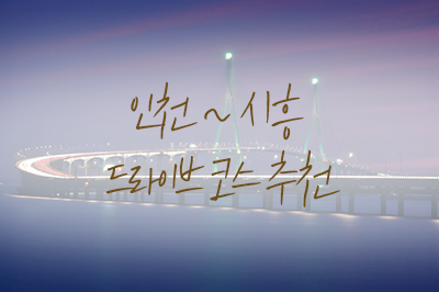 요즘 날씨에 딱! 좋은 인천~시흥 드라이브 코스 추천🚗