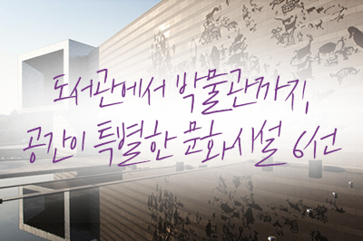  도서관에서 박물관까지, 공간이 특별한 문화시설 6선